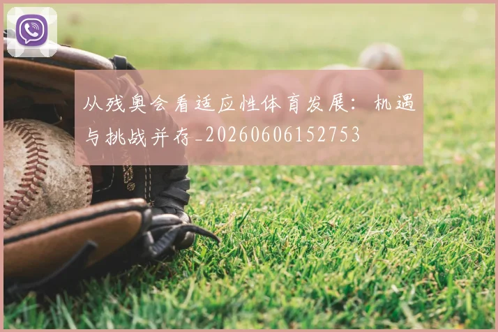 从残奥会看适应性体育发展:机遇与挑战并存_20260606152753