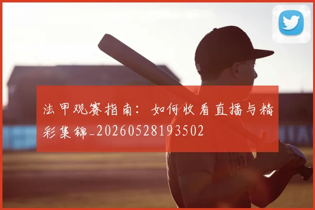 法甲观赛指南:如何收看直播与精彩集锦_20260528193502