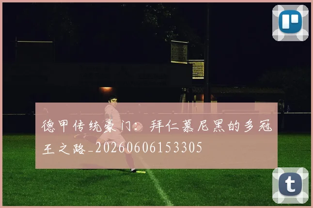 德甲传统豪门：拜仁慕尼黑的多冠王之路_20260606153305
