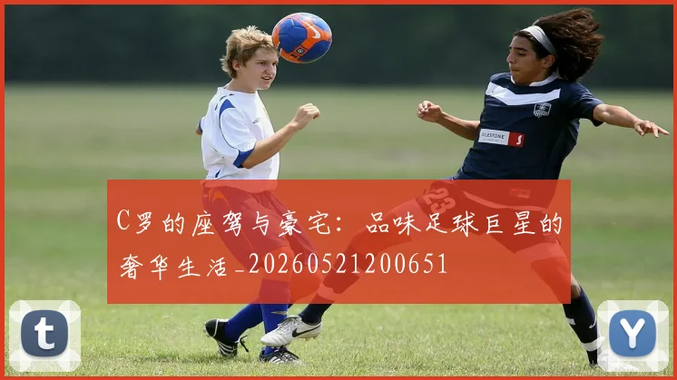 C罗的座驾与豪宅:品味足球巨星的奢华生活_20260521200651
