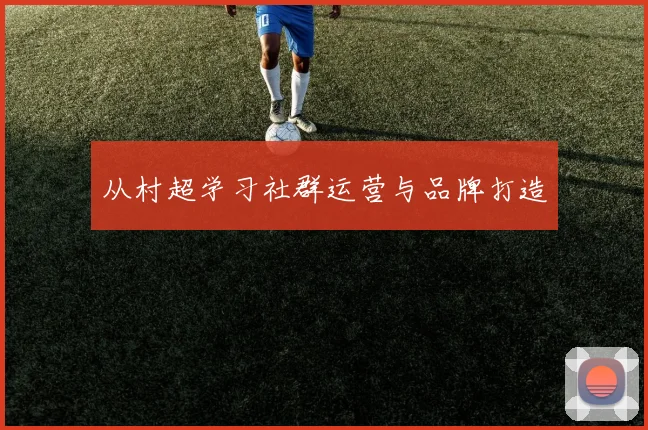 从村超学习社群运营与品牌打造