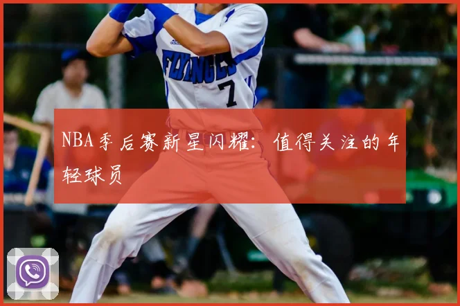 NBA季后赛新星闪耀：值得关注的年轻球员