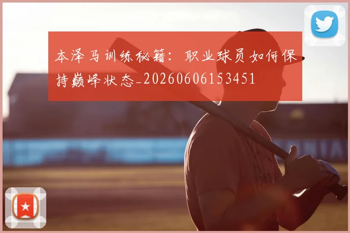 本泽马训练秘籍：职业球员如何保持巅峰状态_20260606153451