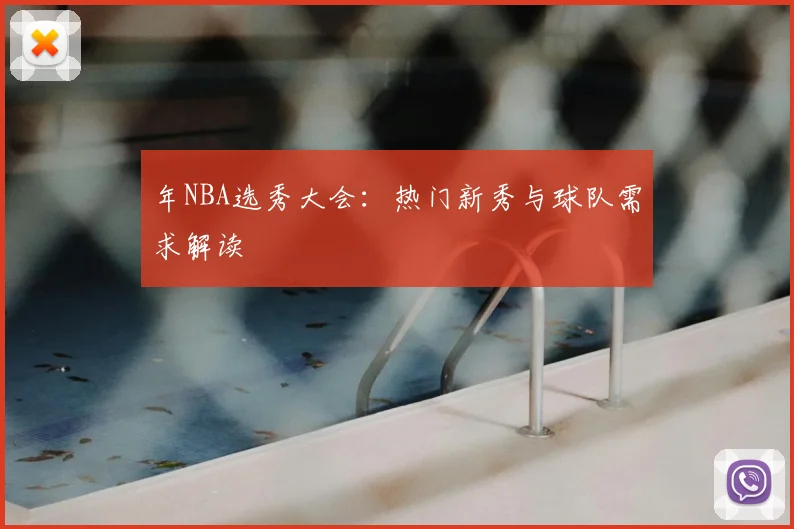 年NBA选秀大会:热门新秀与球队需求解读