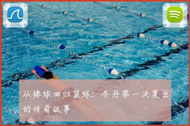 从棒球回归篮球：乔丹第一次复出的传奇故事