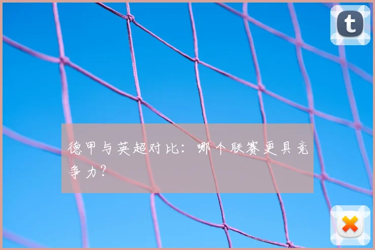 德甲与英超对比:哪个联赛更具竞争力?