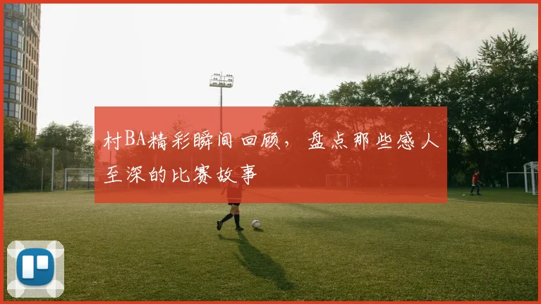 村BA精彩瞬间回顾,盘点那些感人至深的比赛故事