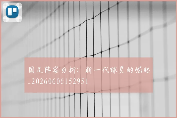 国足阵容分析：新一代球员的崛起_20260606152951