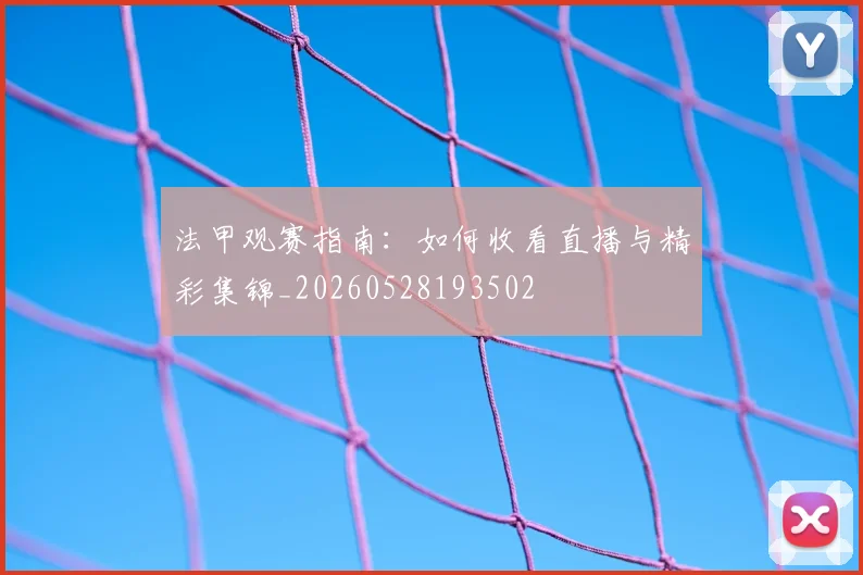 法甲观赛指南：如何收看直播与精彩集锦_20260528193502