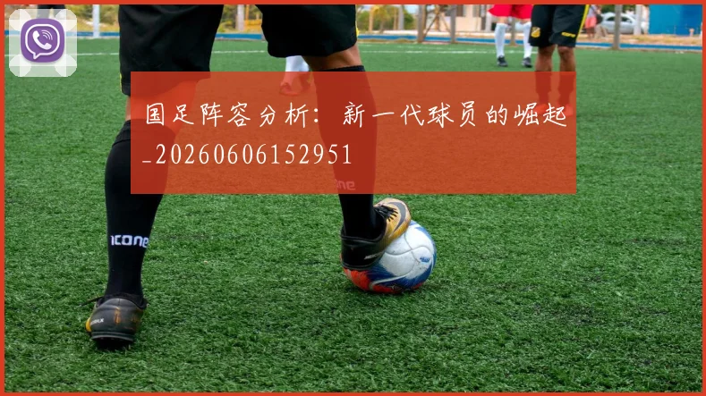 国足阵容分析：新一代球员的崛起_20260606152951