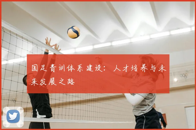 国足青训体系建设：人才培养与未来发展之路