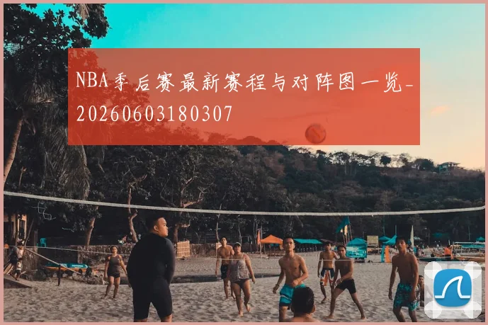 NBA季后赛最新赛程与对阵图一览_20260603180307