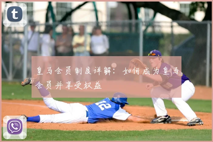 皇马会员制度详解：如何成为皇马会员并享受权益