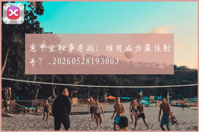 意甲金靴争夺战：谁将成为最佳射手？_20260528193003