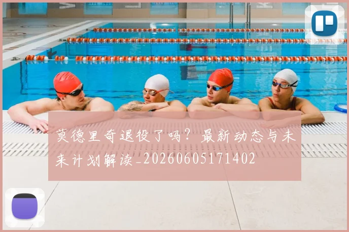 莫德里奇退役了吗?最新动态与未来计划解读_20260605171402