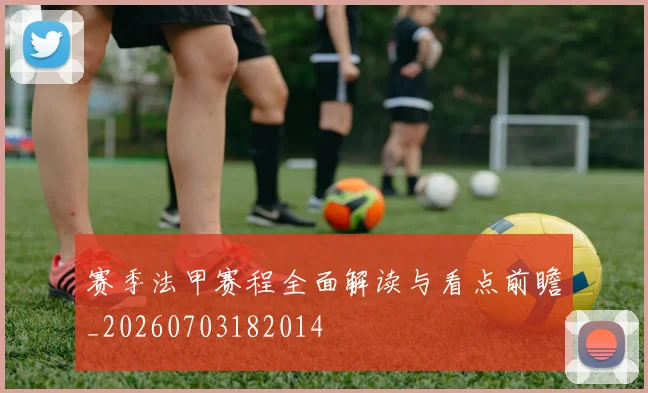 赛季法甲赛程全面解读与看点前瞻_20260703182014