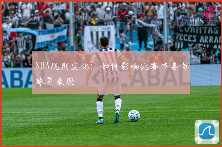 NBA规则变化:如何影响比赛节奏与球员表现
