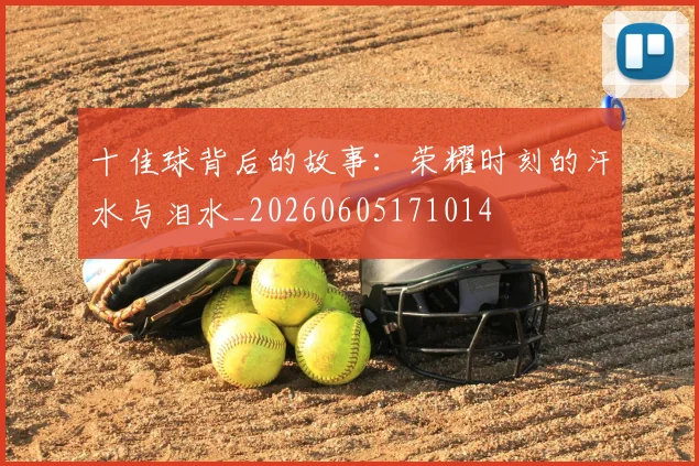 十佳球背后的故事:荣耀时刻的汗水与泪水_20260605171014
