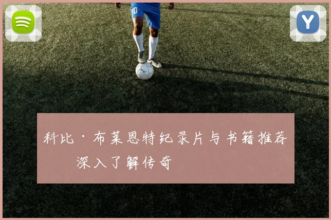 科比·布莱恩特纪录片与书籍推荐：深入了解传奇