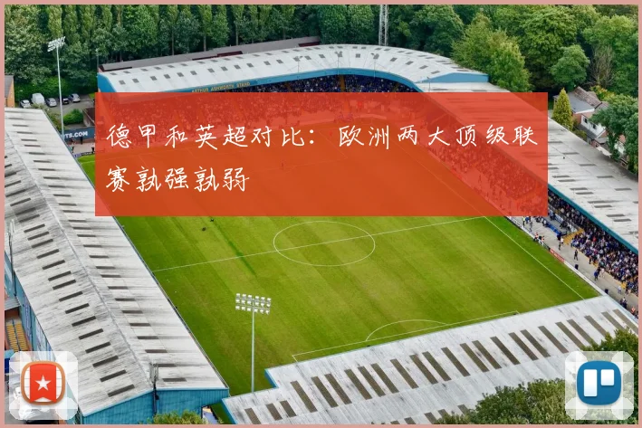 德甲和英超对比:欧洲两大顶级联赛孰强孰弱