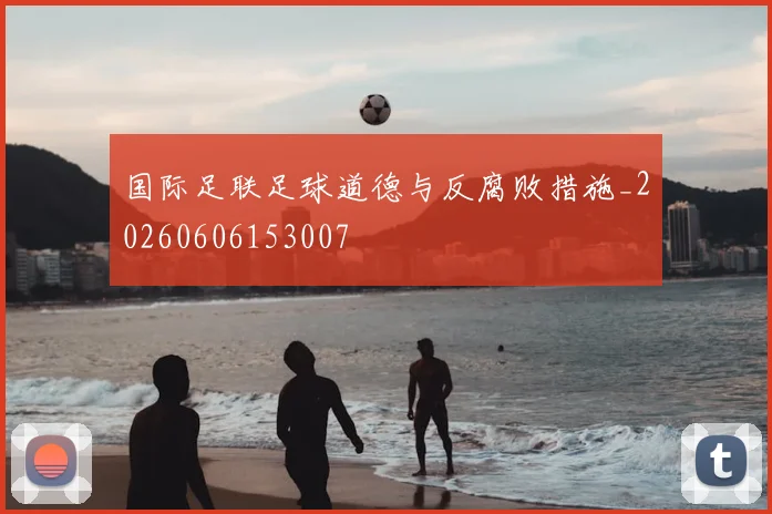 国际足联足球道德与反腐败措施_20260606153007