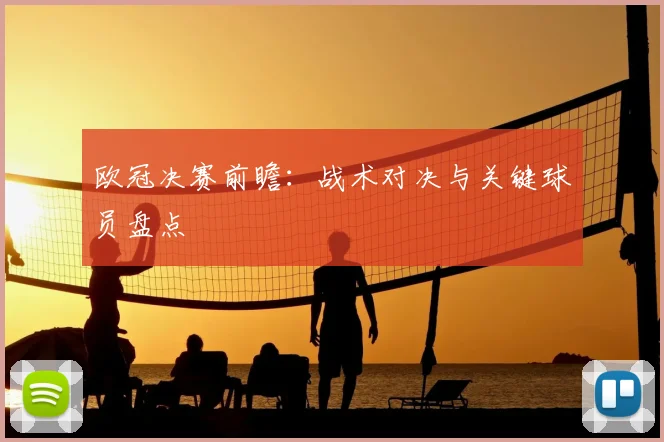 欧冠决赛前瞻:战术对决与关键球员盘点