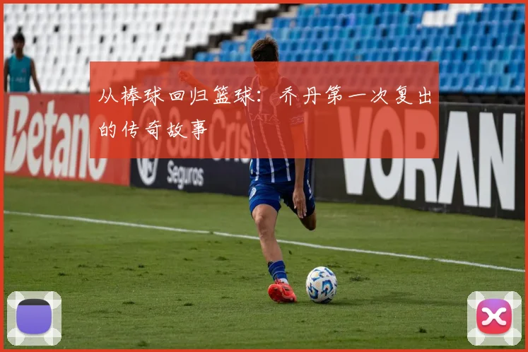 从棒球回归篮球:乔丹第一次复出的传奇故事